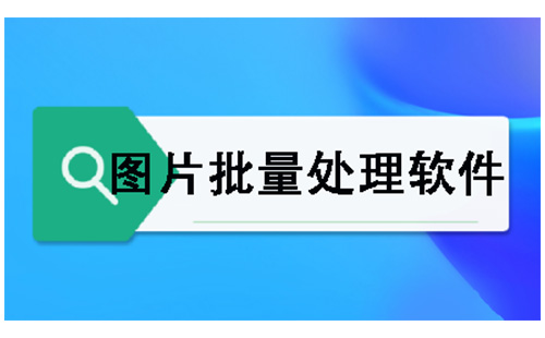 图片批量处理软件汇总-哪款图片批量处理软件更出色
