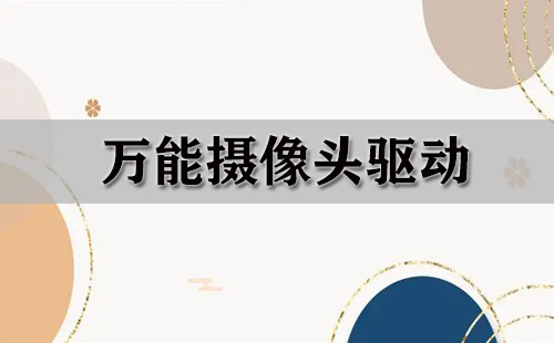 万能摄像头驱动汇总-哪款万能摄像头驱动更出色