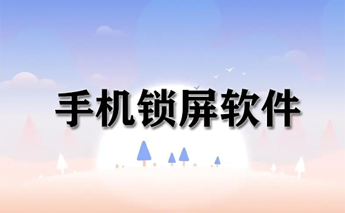 手机锁屏软件合集-哪款手机锁屏软件更出色