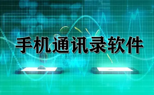 手机通讯录软件汇总-哪款手机通讯录软件更出色