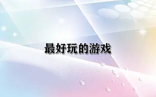好玩的游戏汇总-哪款游戏最好玩