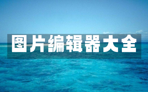 图片编辑器汇总-哪款图片编辑器更出色