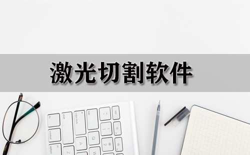 激光切割软件合集-哪款激光切割软件更出色