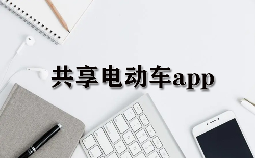 共享电动车应用程序汇总-哪款共享电动车应用程序更出色