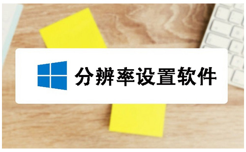 分辨率设置软件合集-哪款分辨率设置软件更出色