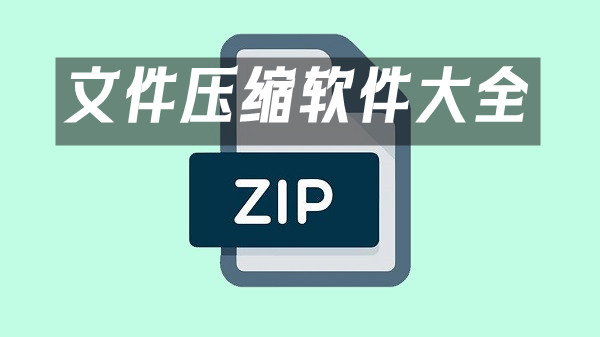 文件压缩软件汇总-哪款文件压缩软件更出色