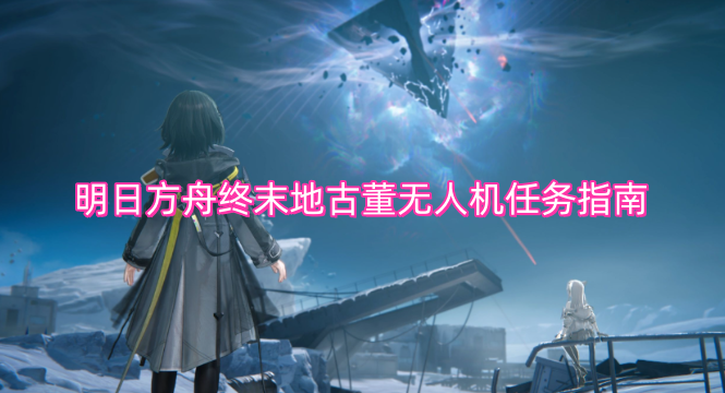 明日方舟终末地古董无人机任务全流程指引
