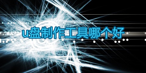 U盘制作工具汇总-哪款U盘制作工具更出色