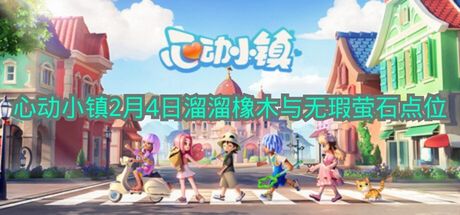《心动小镇》2月4日溜溜橡木与无瑕萤石位置信息