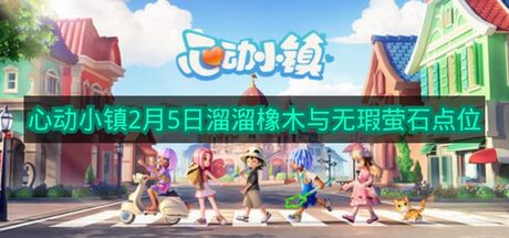 《心动小镇》2月5日溜溜橡木与无瑕萤石位置分享
