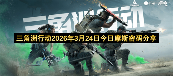 三角洲行动今日（2026年3月24日）摩斯密码分享