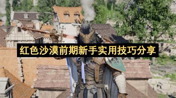 红色沙漠初期新手必看实用技巧分享